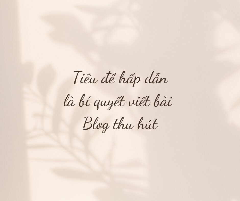 Tiêu đề hấp dẫn là bí quyết viết bài Blog thu hút